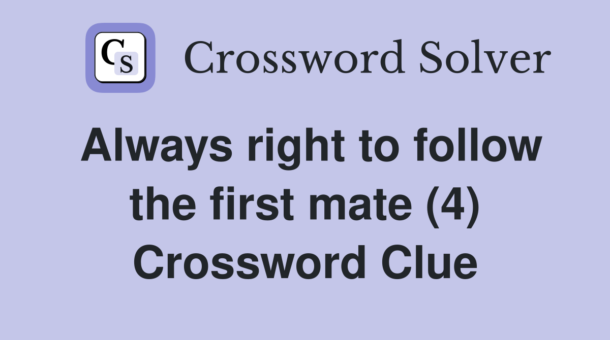 Always right to follow the first mate (4) Crossword Clue Answers